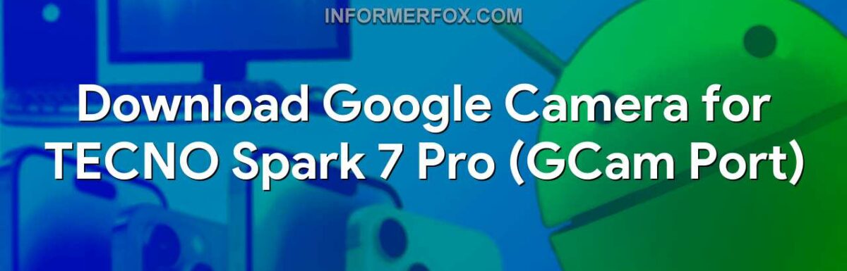Download Google Camera for TECNO Spark 7 Pro (GCam Port)