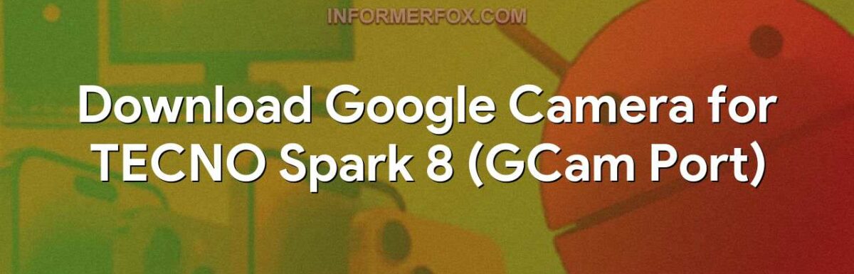 Download Google Camera for TECNO Spark 8 (GCam Port)