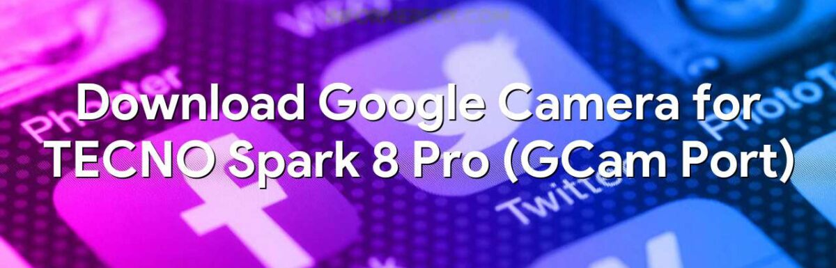 Download Google Camera for TECNO Spark 8 Pro (GCam Port)