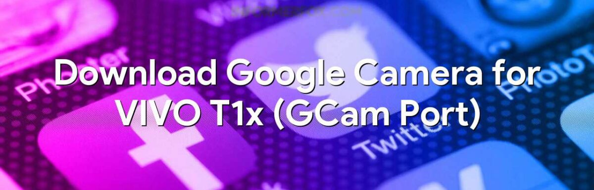 Download Google Camera for VIVO T1x (GCam Port)