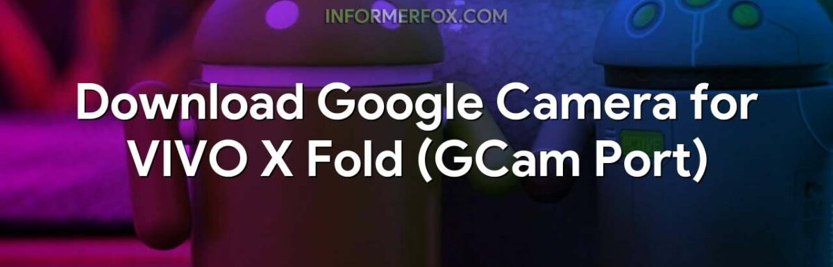 Download Google Camera for VIVO X Fold (GCam Port)