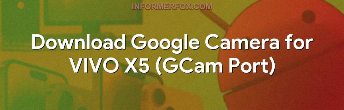 Download Google Camera for VIVO X5 (GCam Port)