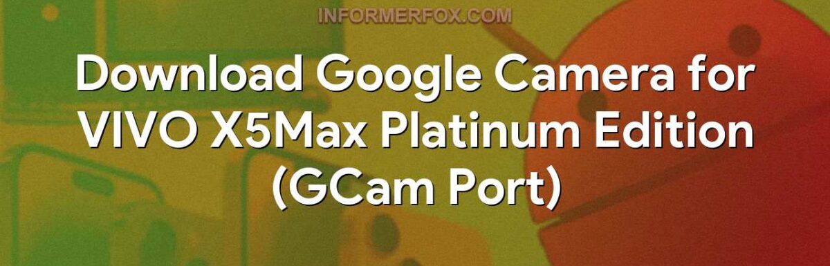 Download Google Camera for VIVO X5Max Platinum Edition (GCam Port)