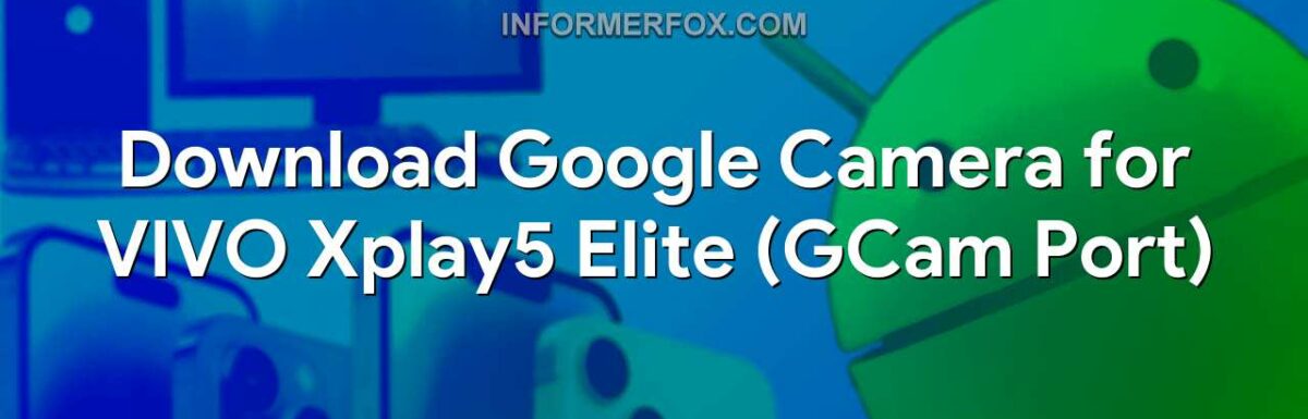 Download Google Camera for VIVO Xplay5 Elite (GCam Port)