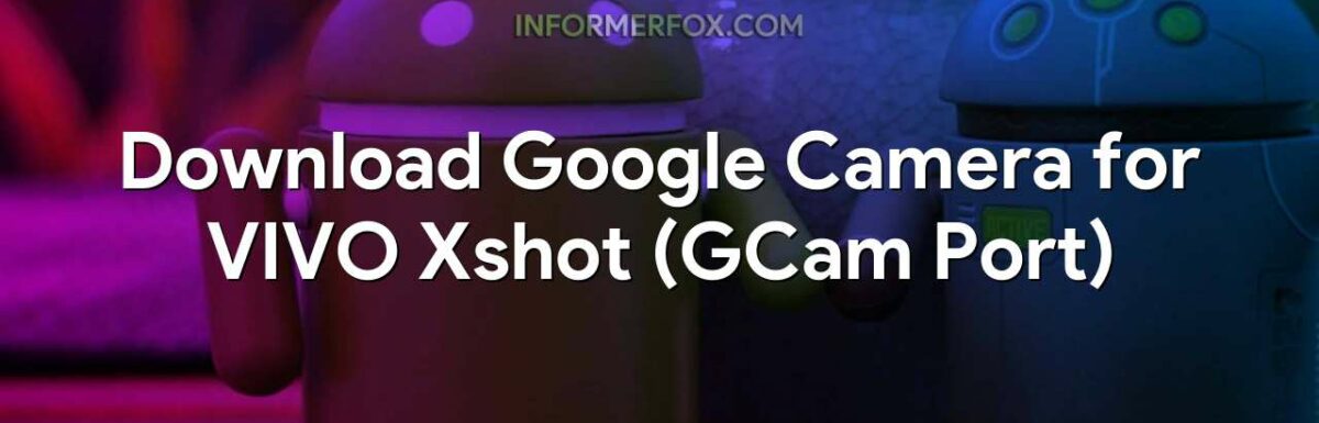 Download Google Camera for VIVO Xshot (GCam Port)