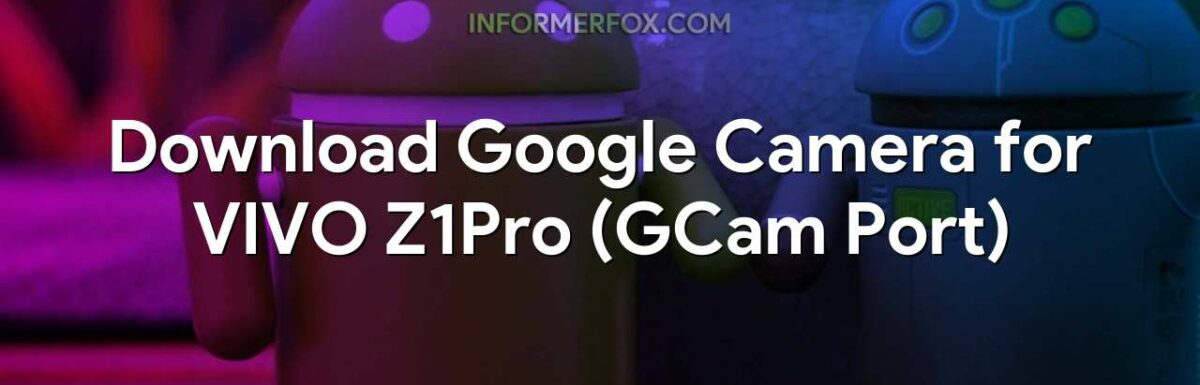 Download Google Camera for VIVO Z1Pro (GCam Port)