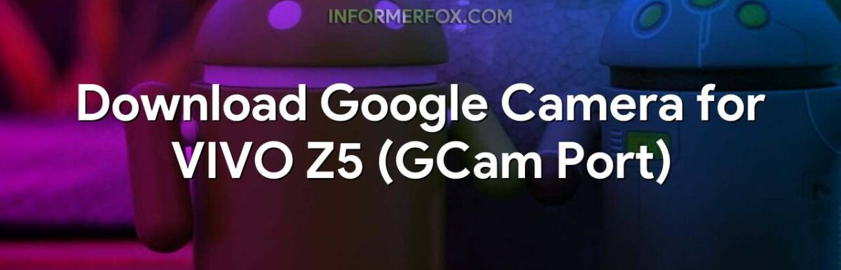 Download Google Camera for VIVO Z5 (GCam Port)