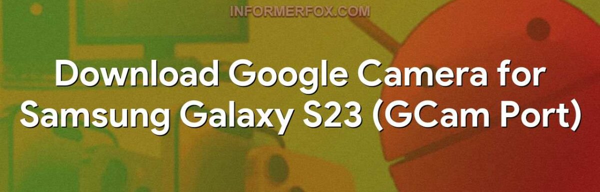 Samsung Galaxy S23 GCam Port (Download GCam APK)