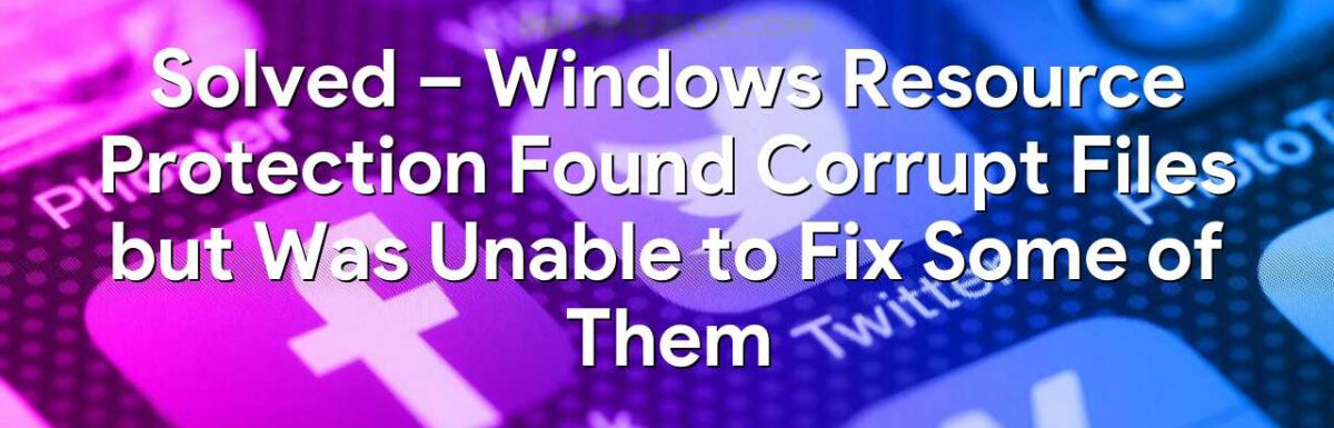 Windows Resource Protection Found Corrupt Files but Was Unable to Fix Some of Them (Fixed)