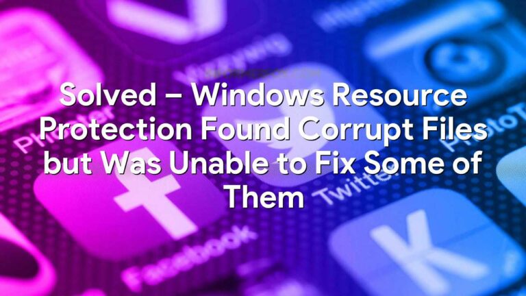 Windows Resource Protection Found Corrupt Files but Was Unable to Fix Some of Them - Fixed