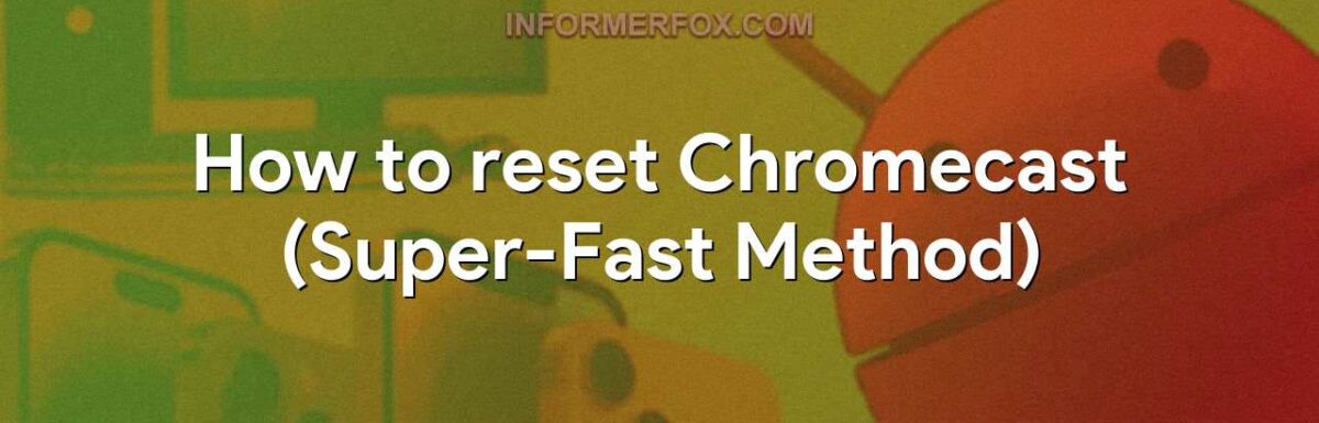 How to reset Chromecast (Super-Fast Method)