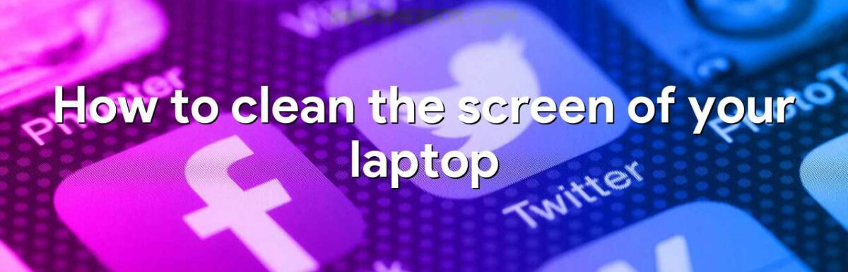 How to clean the screen of your laptop