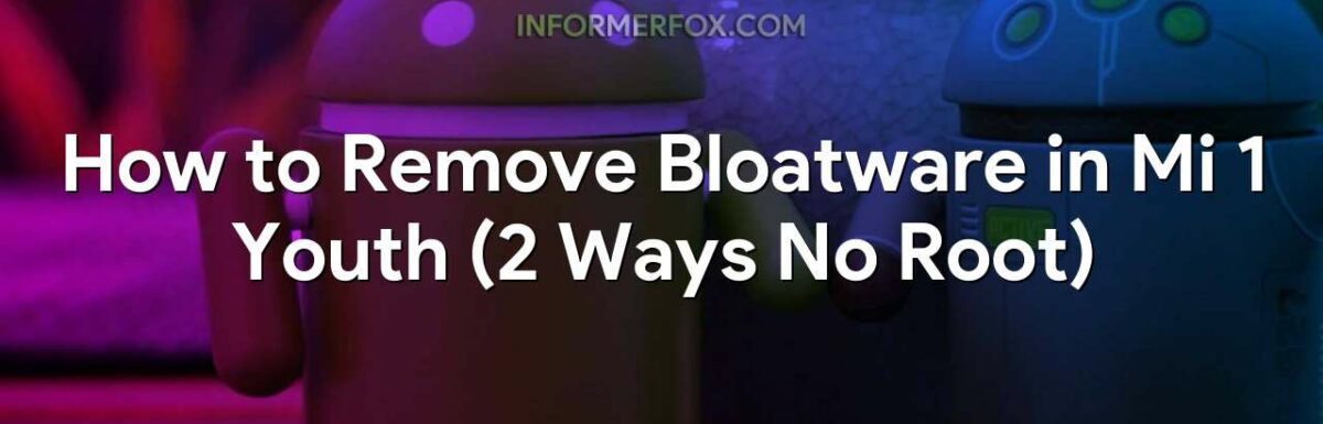 How to Remove Bloatware in Mi 1 Youth (2 Ways No Root)