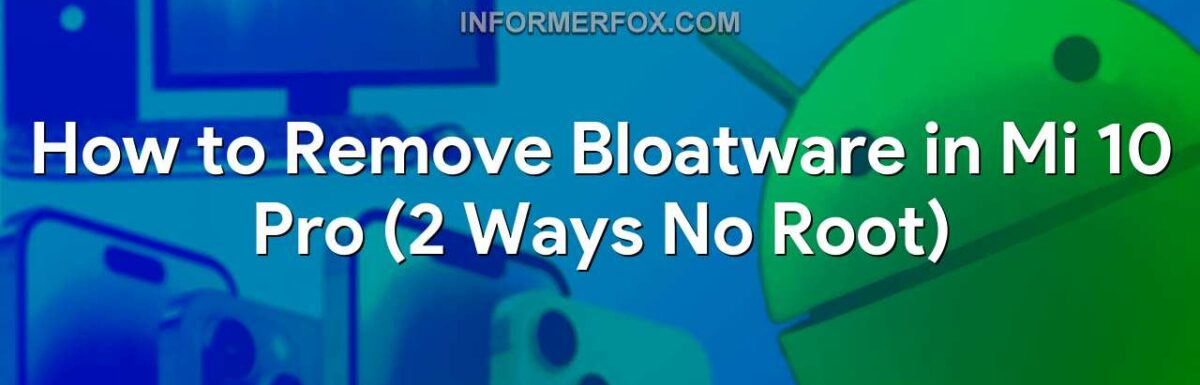 How to Remove Bloatware in Mi 10 Pro (2 Ways No Root)