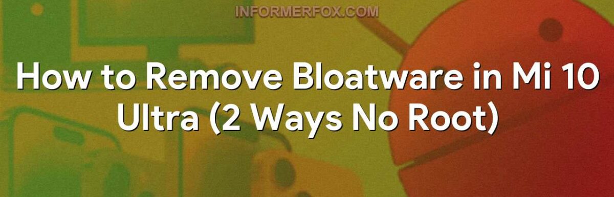 How to Remove Bloatware in Mi 10 Ultra (2 Ways No Root)