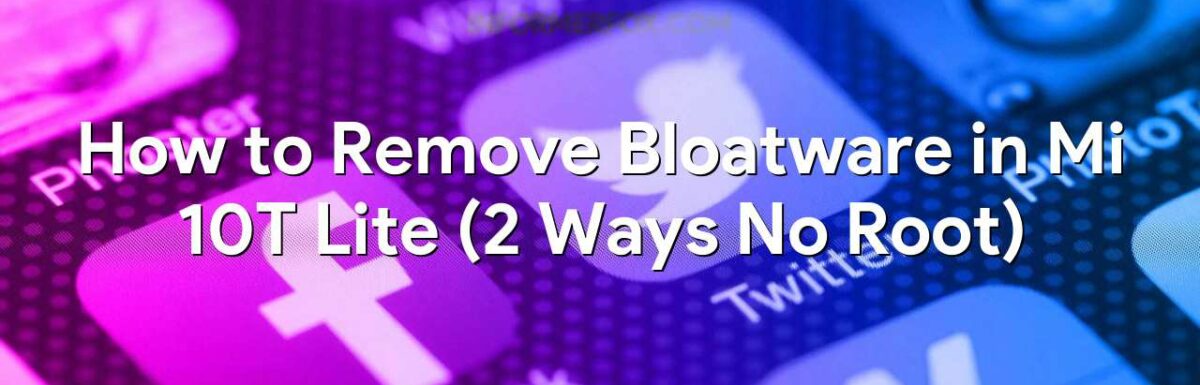 How to Remove Bloatware in Mi 10T Lite (2 Ways No Root)