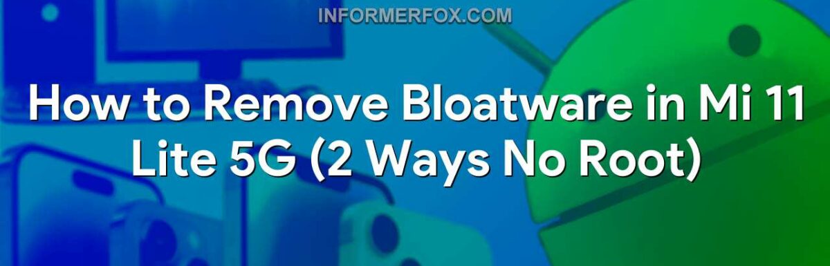 How to Remove Bloatware in Mi 11 Lite 5G (2 Ways No Root)