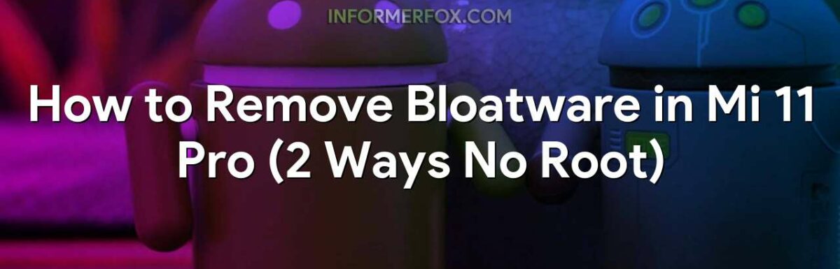 How to Remove Bloatware in Mi 11 Pro (2 Ways No Root)