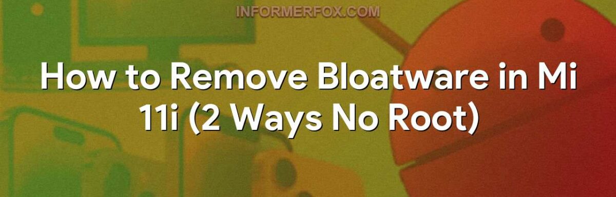 How to Remove Bloatware in Mi 11i (2 Ways No Root)