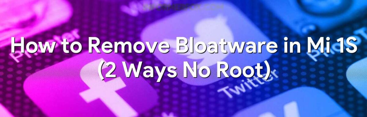 How to Remove Bloatware in Mi 1S (2 Ways No Root)