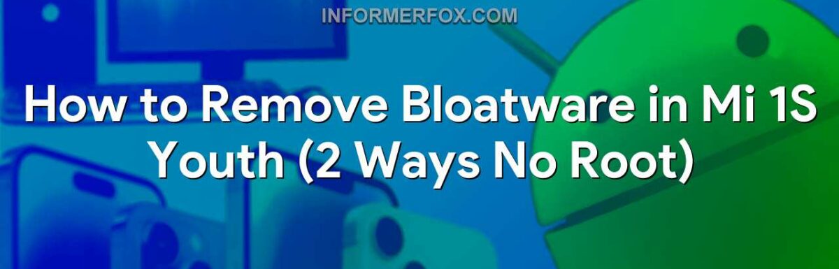 How to Remove Bloatware in Mi 1S Youth (2 Ways No Root)