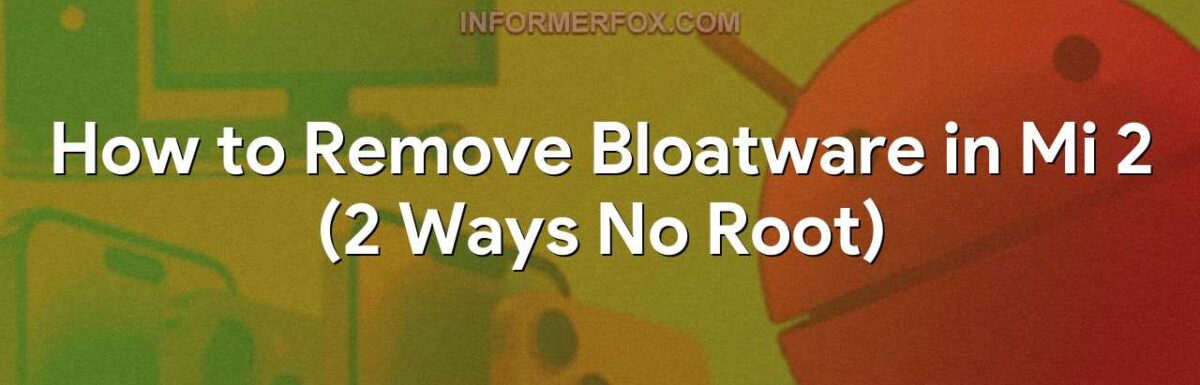 How to Remove Bloatware in Mi 2 (2 Ways No Root)