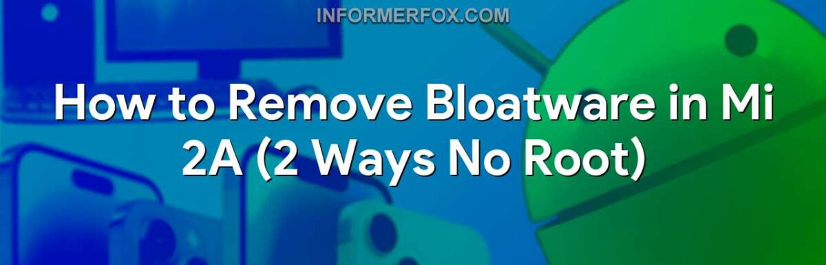 How to Remove Bloatware in Mi 2A (2 Ways No Root)