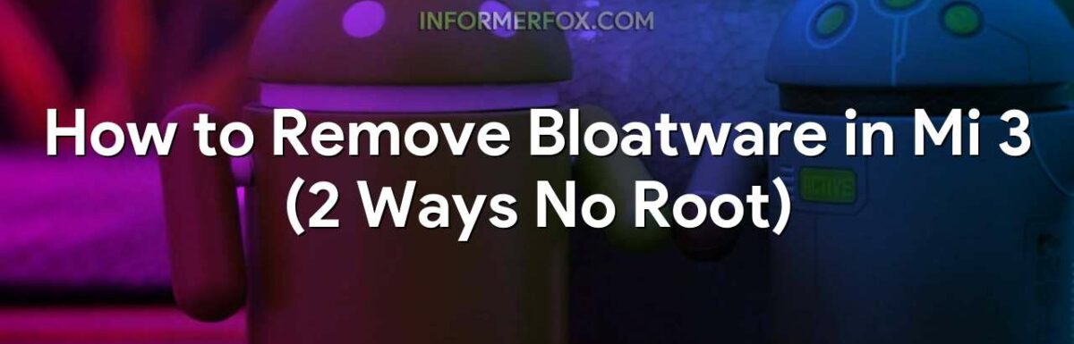 How to Remove Bloatware in Mi 3 (2 Ways No Root)