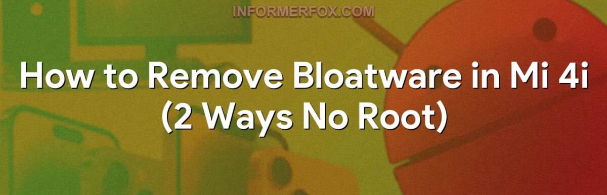 How to Remove Bloatware in Mi 4i (2 Ways No Root)