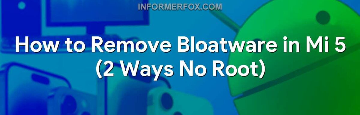 How to Remove Bloatware in Mi 5 (2 Ways No Root)