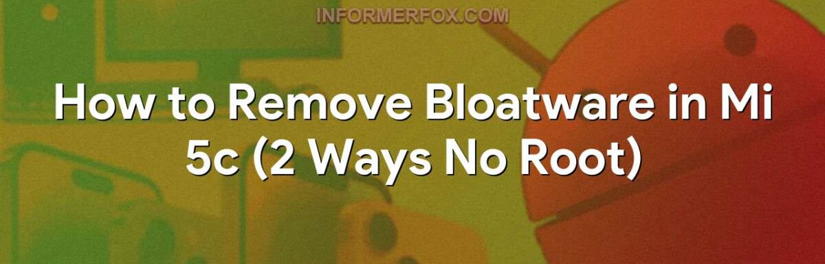 How to Remove Bloatware in Mi 5c (2 Ways No Root)