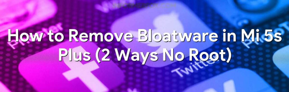 How to Remove Bloatware in Mi 5s Plus (2 Ways No Root)