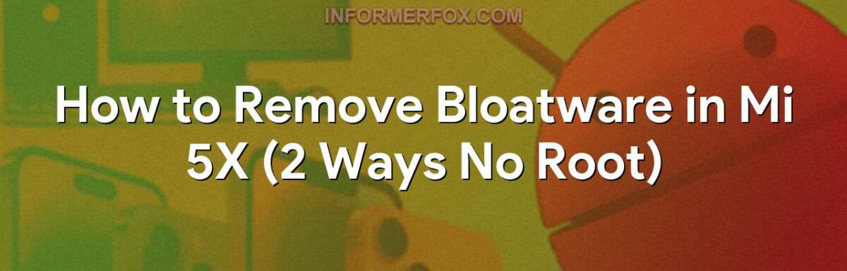 How to Remove Bloatware in Mi 5X (2 Ways No Root)