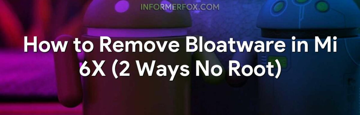 How to Remove Bloatware in Mi 6X (2 Ways No Root)