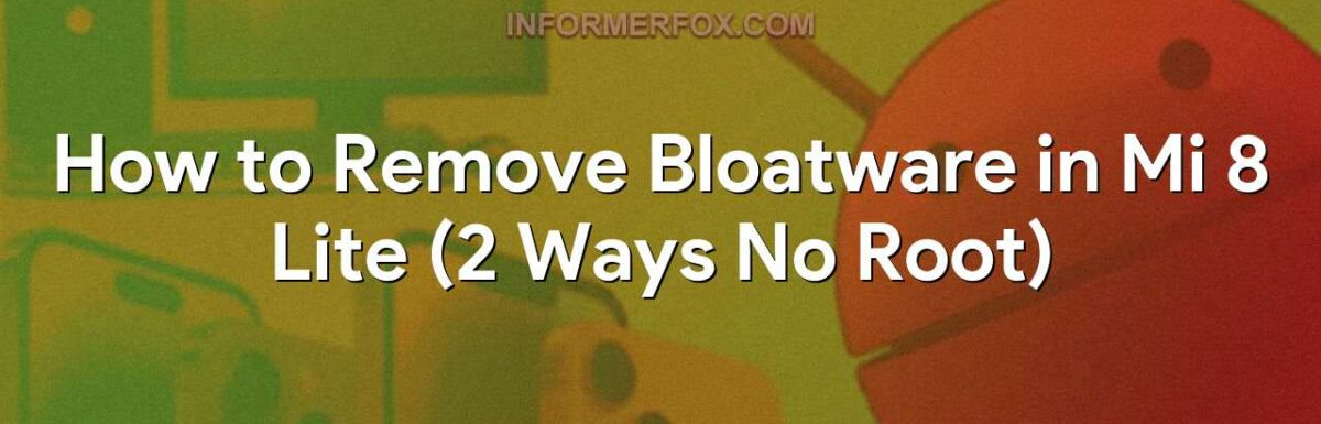 How to Remove Bloatware in Mi 8 Lite (2 Ways No Root)