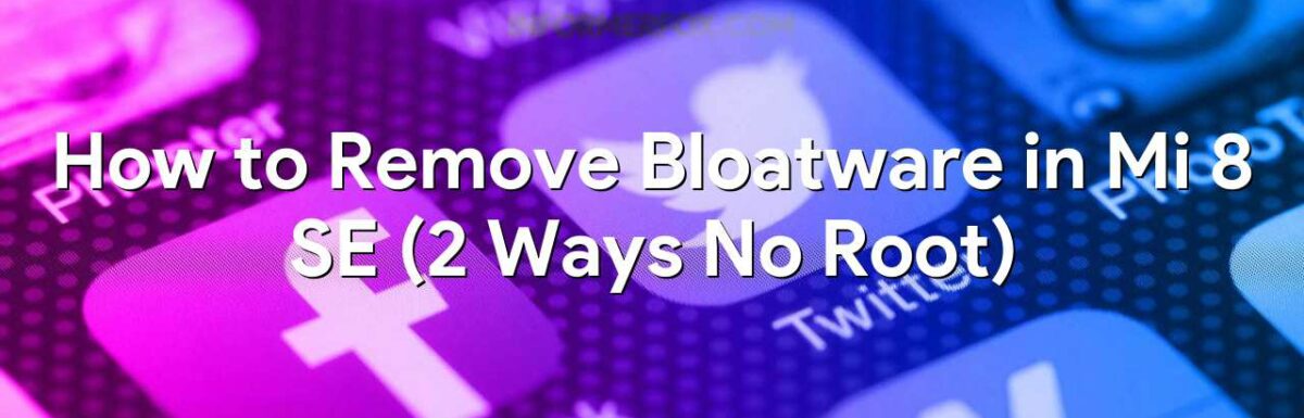 How to Remove Bloatware in Mi 8 SE (2 Ways No Root)