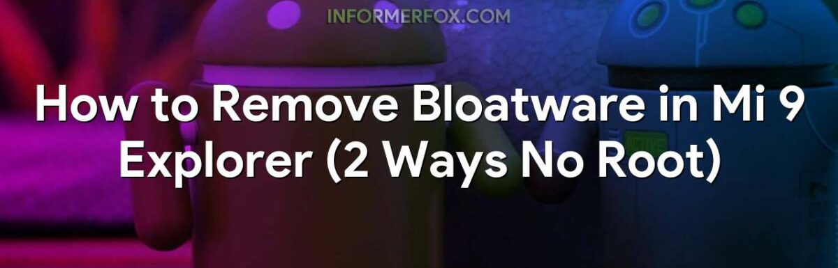 How to Remove Bloatware in Mi 9 Explorer (2 Ways No Root)
