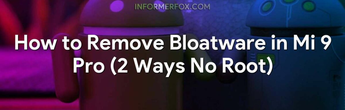 How to Remove Bloatware in Mi 9 Pro (2 Ways No Root)