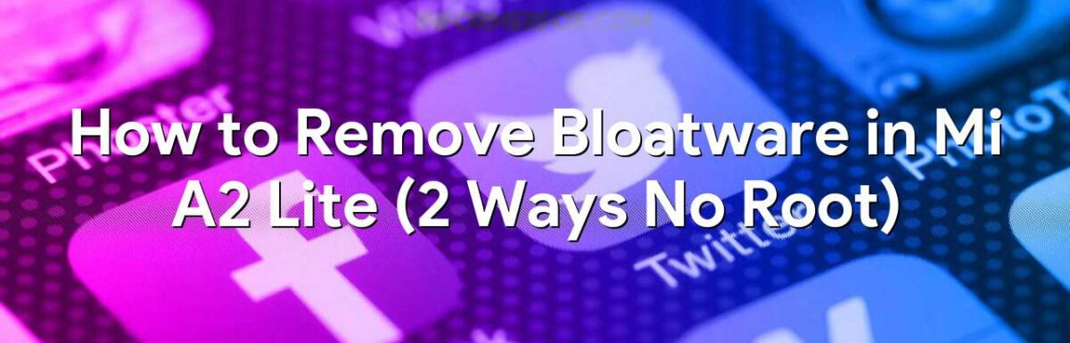 How to Remove Bloatware in Mi A2 Lite (2 Ways No Root)