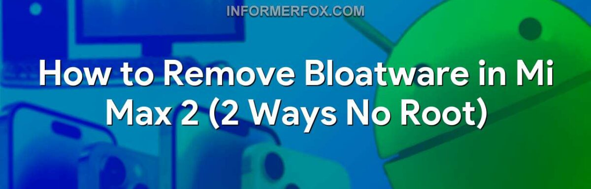 How to Remove Bloatware in Mi Max 2 (2 Ways No Root)
