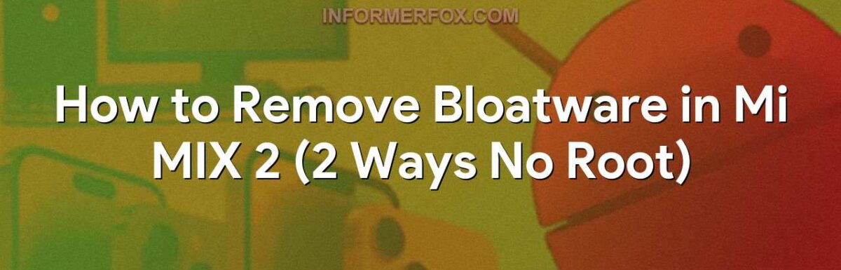 How to Remove Bloatware in Mi MIX 2 (2 Ways No Root)