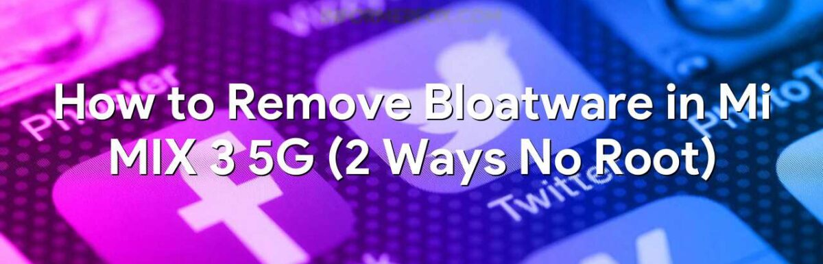 How to Remove Bloatware in Mi MIX 3 5G (2 Ways No Root)