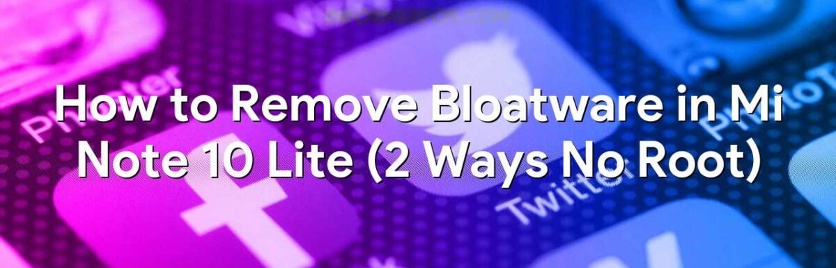 How to Remove Bloatware in Mi Note 10 Lite (2 Ways No Root)