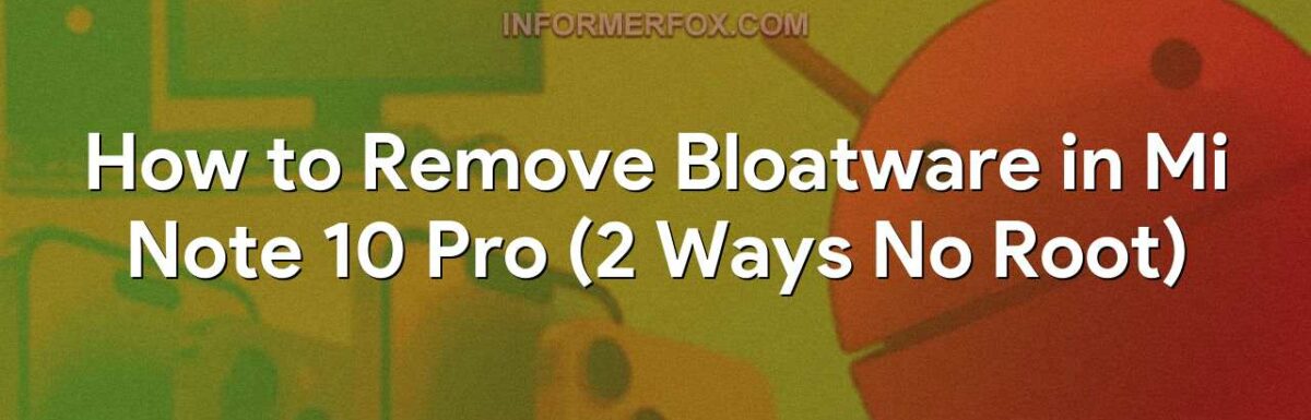 How to Remove Bloatware in Mi Note 10 Pro (2 Ways No Root)