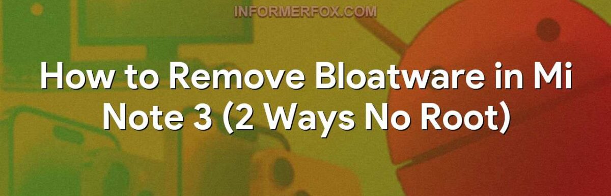How to Remove Bloatware in Mi Note 3 (2 Ways No Root)