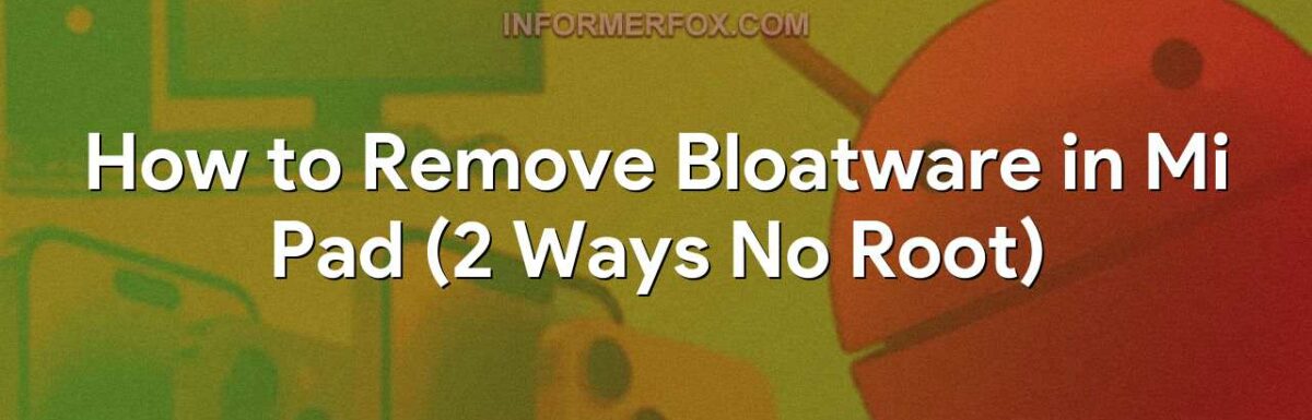 How to Remove Bloatware in Mi Pad (2 Ways No Root)