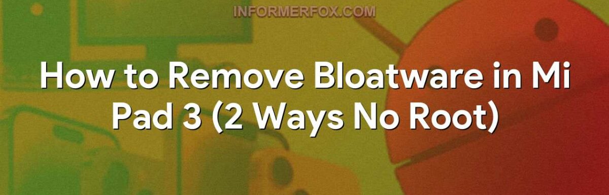 How to Remove Bloatware in Mi Pad 3 (2 Ways No Root)