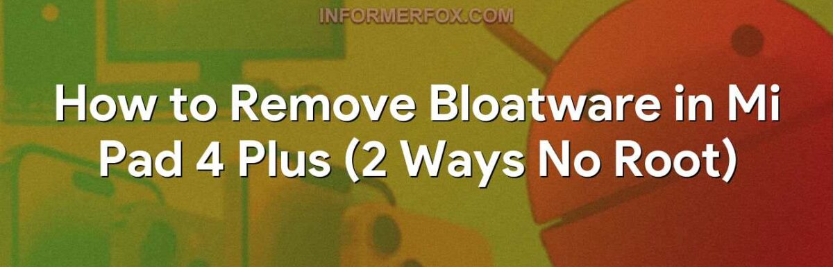 How to Remove Bloatware in Mi Pad 4 Plus (2 Ways No Root)