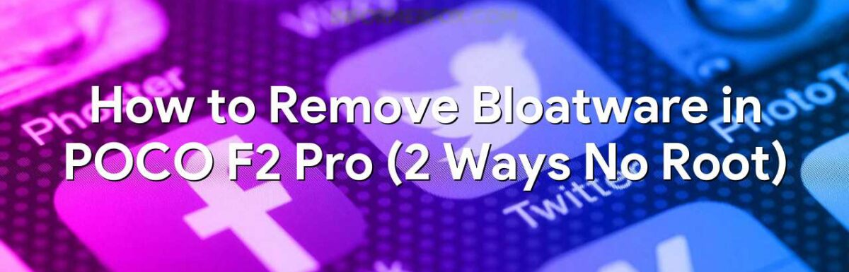 How to Remove Bloatware in POCO F2 Pro (2 Ways No Root)