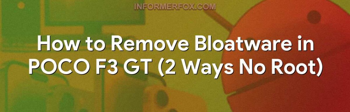 How to Remove Bloatware in POCO F3 GT (2 Ways No Root)